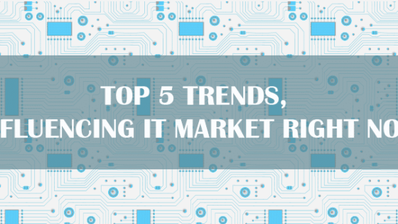 Top 5 Trends, Influencing IT Market Right Now