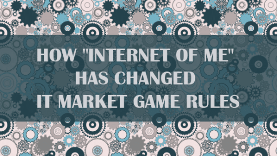 How "Internet of Me" Has Changed IT Market Game Rules