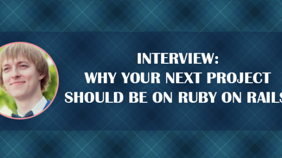 INTERVIEW: Why Your Next Project Should Be on Ruby on Rails?