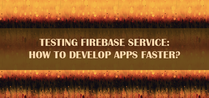 Testing Firebase Service: How to Develop Apps Faster?