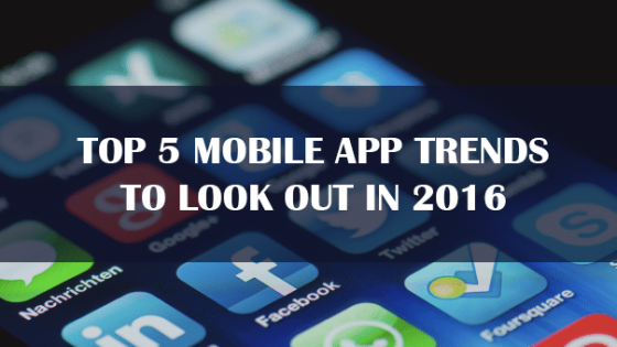 Top 5 Mobile App Trends to Look Out in 2016