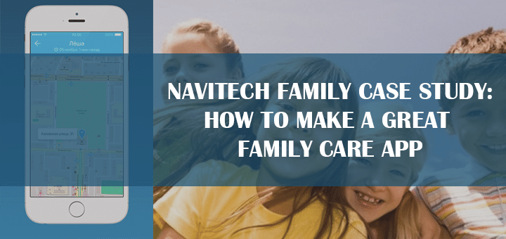 Navitech Family Case Study: How to Make a Great Family Care App