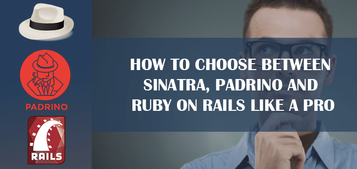 How to Choose between Sinatra, Padrino and Ruby on Rails like a Pro