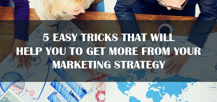 5 Easy Tricks That Will Help You to Get More from Your Marketing Strategy