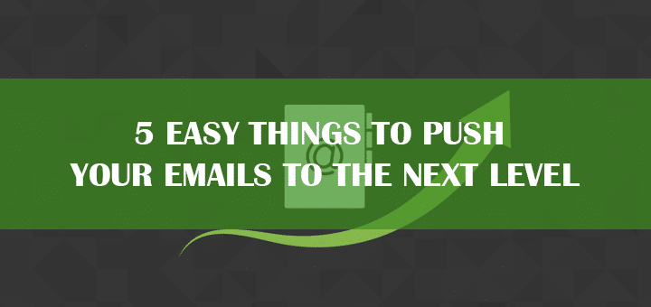 5 Easy Things to Push Your Emails to the Next Level