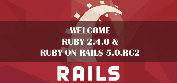 Welcome Ruby 2.4.0 & Ruby on Rails 5.0 RC2
